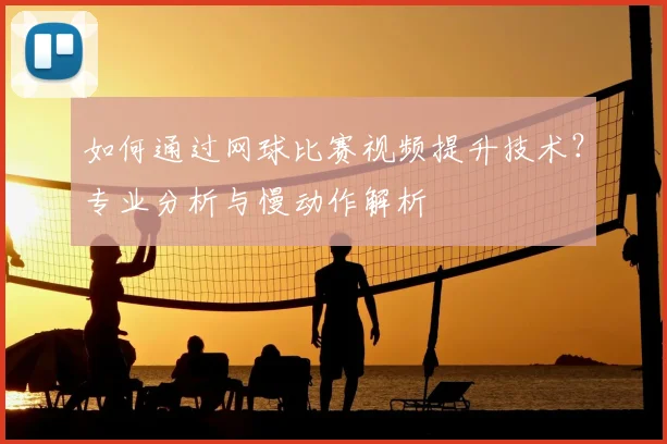 如何通过网球比赛视频提升技术?专业分析与慢动作解析