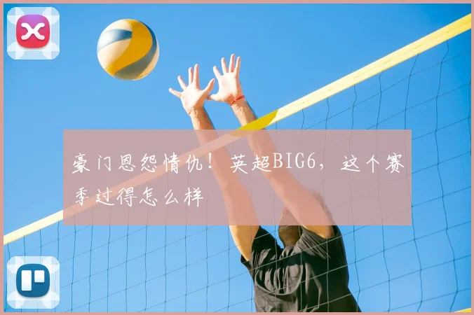 豪门恩怨情仇！英超BIG6，这个赛季过得怎么样
