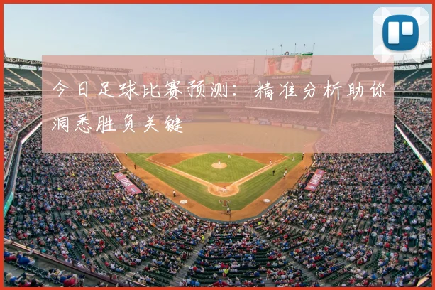 今日足球比赛预测：精准分析助你洞悉胜负关键