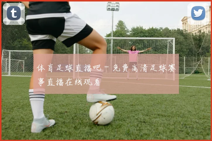 体育足球直播吧 - 免费高清足球赛事直播在线观看