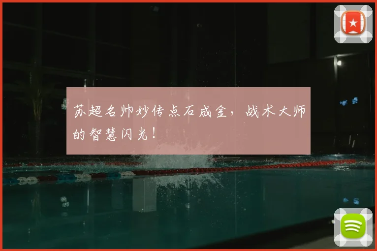 苏超名帅妙传点石成金，战术大师的智慧闪光！
