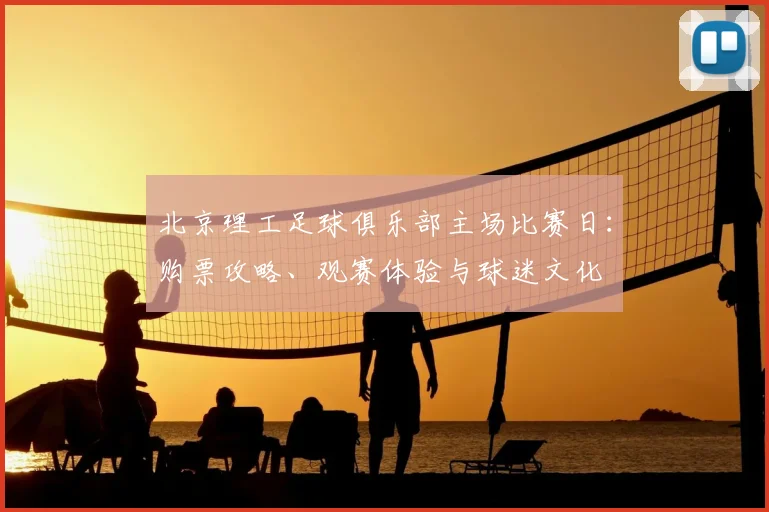 北京理工足球俱乐部主场比赛日：购票攻略、观赛体验与球迷文化
