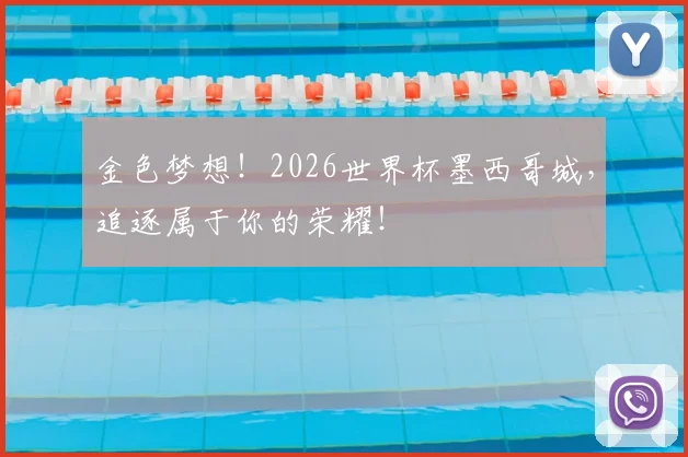 金色梦想！2026世界杯墨西哥城，追逐属于你的荣耀！