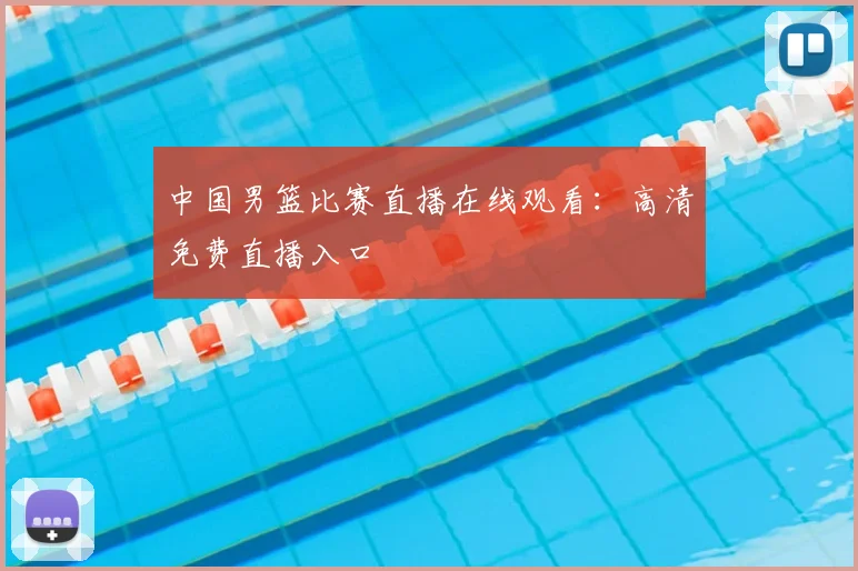 中国男篮比赛直播在线观看:高清免费直播入口